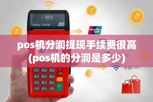 pos机分润提现手续费很高(pos机的分润是多少)