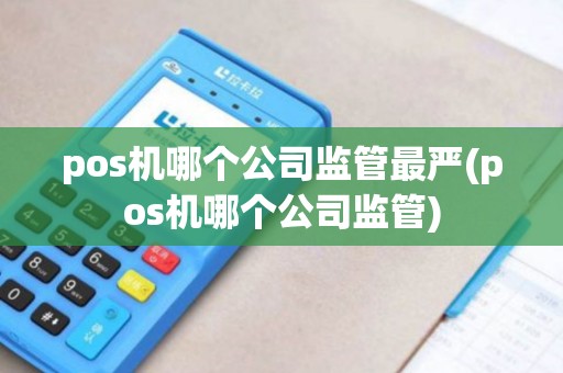 pos机哪个公司监管最严(pos机哪个公司监管)