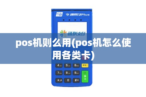 pos机则么用(pos机怎么使用各类卡)