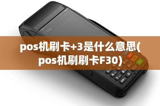 pos机刷卡+3是什么意思(pos机刷刷卡F30)