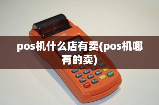 pos机什么店有卖(pos机哪有的卖)