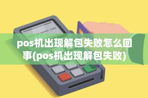 pos机出现解包失败怎么回事(pos机出现解包失败)