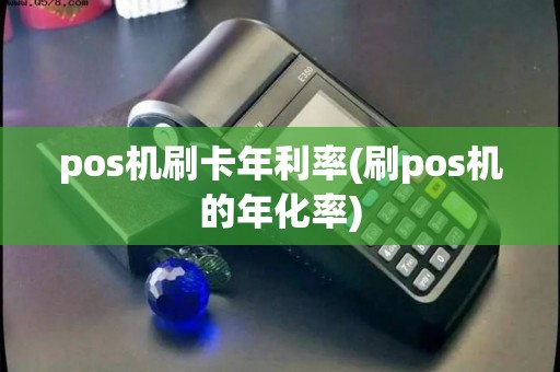 pos机刷卡年利率(刷pos机的年化率)