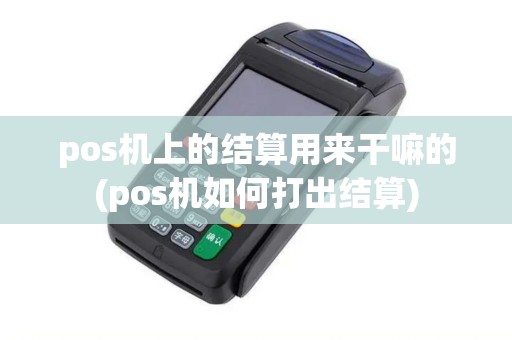 pos机上的结算用来干嘛的(pos机如何打出结算)