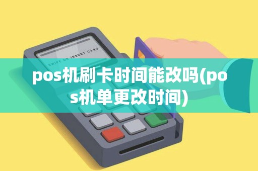 pos机刷卡时间能改吗(pos机单更改时间)