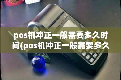 pos机冲正一般需要多久时间(pos机冲正一般需要多久)