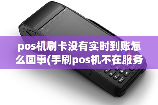 pos机刷卡没有实时到账怎么回事(手刷pos机不在服务时间)