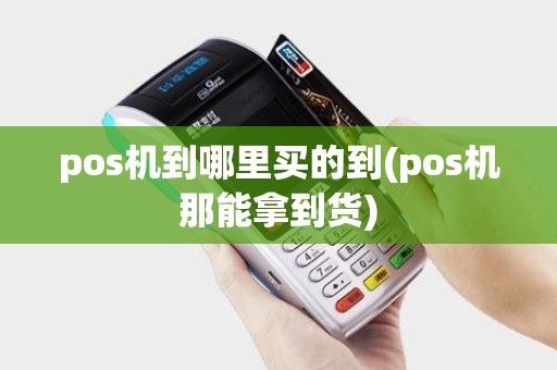 pos机到哪里买的到(pos机那能拿到货)
