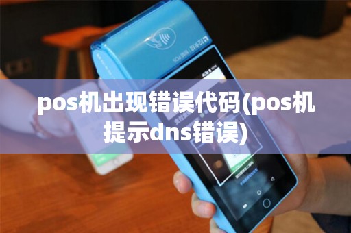 pos机出现错误代码(pos机提示dns错误)