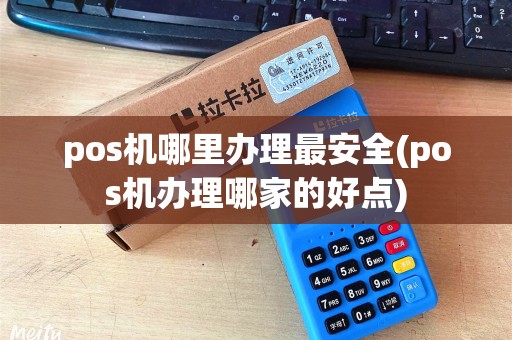 pos机哪里办理最安全(pos机办理哪家的好点)