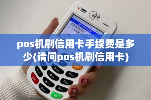 pos机刷信用卡手续费是多少(请问pos机刷信用卡)