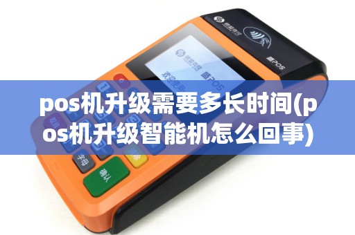 pos机升级需要多长时间(pos机升级智能机怎么回事)
