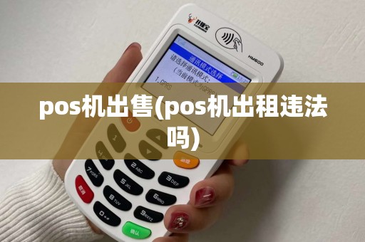 pos机出售(pos机出租违法吗)