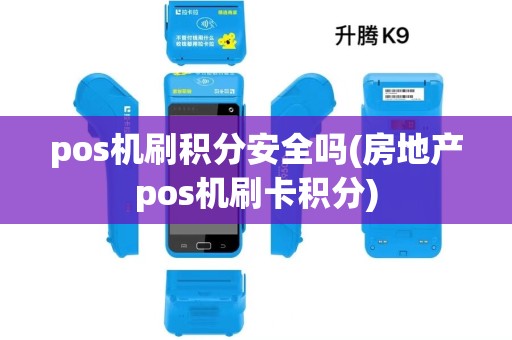 pos机刷积分安全吗(房地产pos机刷卡积分)