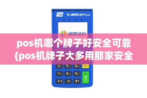 pos机哪个牌子好安全可靠(pos机牌子大多用那家安全)