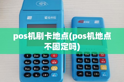pos机刷卡地点(pos机地点不固定吗)