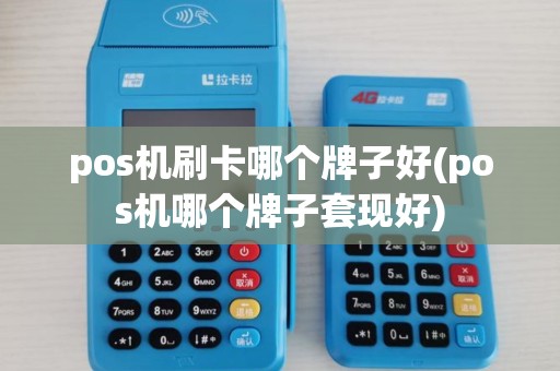 pos机刷卡哪个牌子好(pos机哪个牌子套现好)