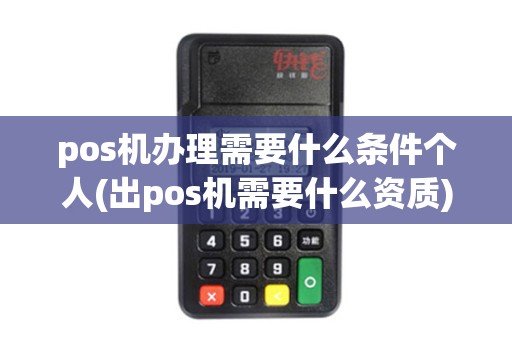 pos机办理需要什么条件个人(出pos机需要什么资质)