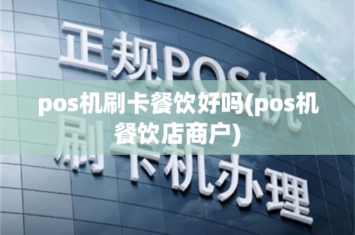 pos机刷卡餐饮好吗(pos机餐饮店商户)