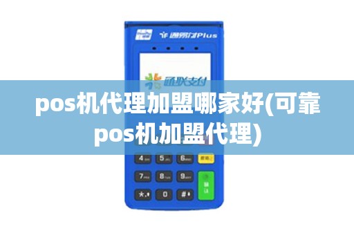 pos机代理加盟哪家好(可靠pos机加盟代理)