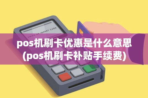 pos机刷卡优惠是什么意思(pos机刷卡补贴手续费)