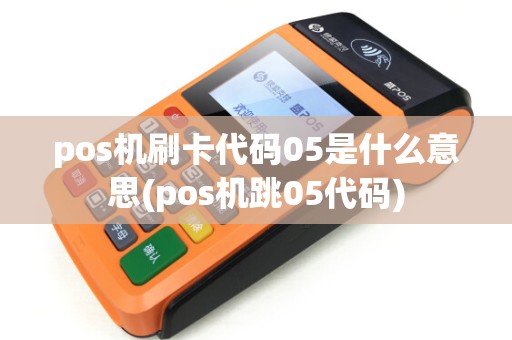 pos机刷卡代码05是什么意思(pos机跳05代码)