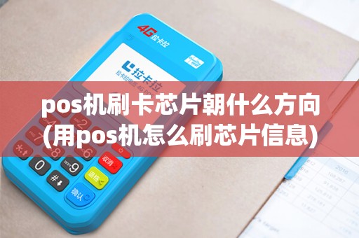 pos机刷卡芯片朝什么方向(用pos机怎么刷芯片信息)