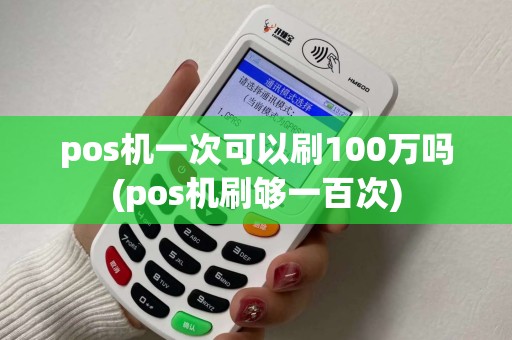 pos机一次可以刷100万吗(pos机刷够一百次)