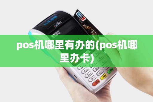 pos机哪里有办的(pos机哪里办卡)