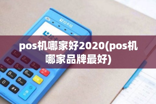 pos机哪家好2020(pos机哪家品牌最好)