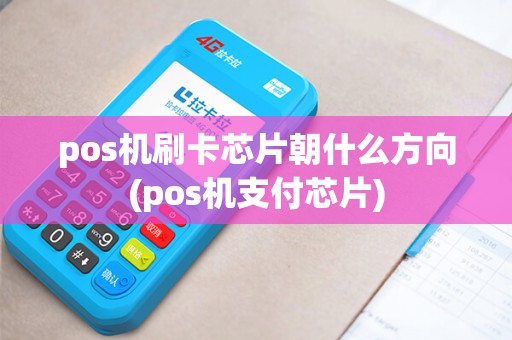 pos机刷卡芯片朝什么方向(pos机支付芯片)