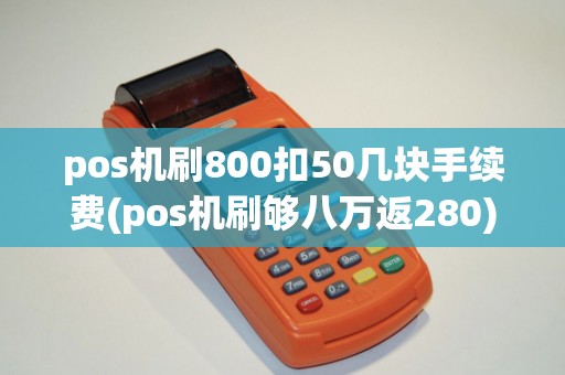pos机刷800扣50几块手续费(pos机刷够八万返280)