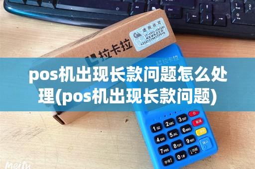 pos机出现长款问题怎么处理(pos机出现长款问题)