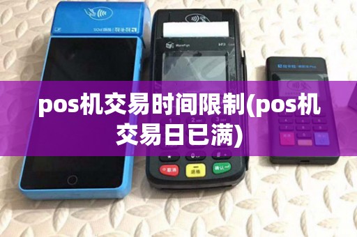 pos机交易时间限制(pos机交易日已满)
