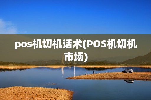 pos机切机话术(POS机切机市场)