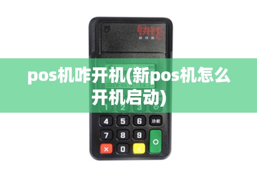 pos机咋开机(新pos机怎么开机启动)