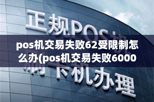 pos机交易失败62受限制怎么办(pos机交易失败60000)