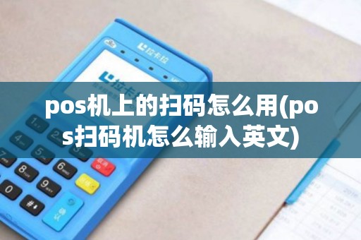 pos机上的扫码怎么用(pos扫码机怎么输入英文)