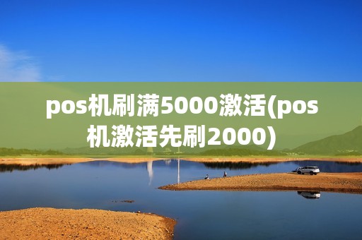 pos机刷满5000激活(pos机激活先刷2000)