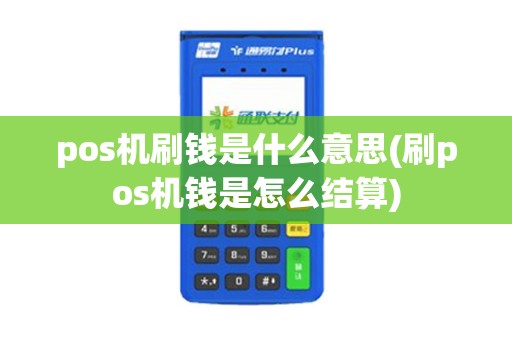 pos机刷钱是什么意思(刷pos机钱是怎么结算)