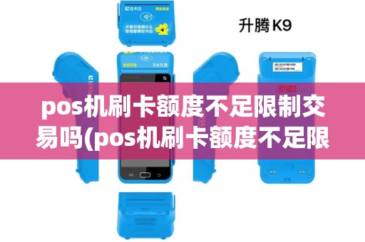 pos机刷卡额度不足限制交易吗(pos机刷卡额度不足限制交易)