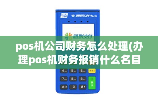 pos机公司财务怎么处理(办理pos机财务报销什么名目)