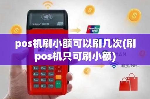 pos机刷小额可以刷几次(刷pos机只可刷小额)