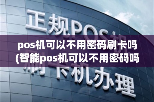 pos机可以不用密码刷卡吗(智能pos机可以不用密码吗)