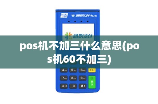 pos机不加三什么意思(pos机60不加三)