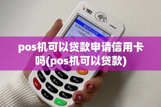 pos机可以贷款申请信用卡吗(pos机可以贷款)