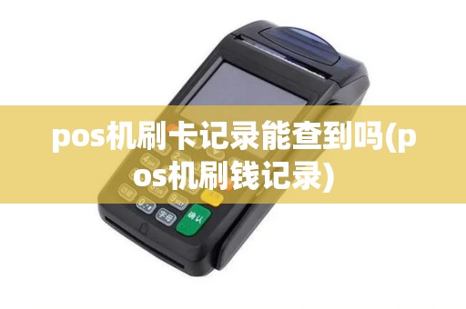 pos机刷卡记录能查到吗(pos机刷钱记录)