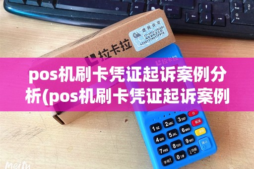 pos机刷卡凭证起诉案例分析(pos机刷卡凭证起诉案例)