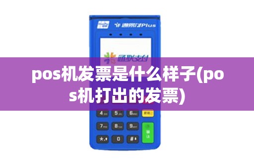 pos机发票是什么样子(pos机打出的发票)