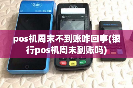 pos机周末不到账咋回事(银行pos机周末到账吗)